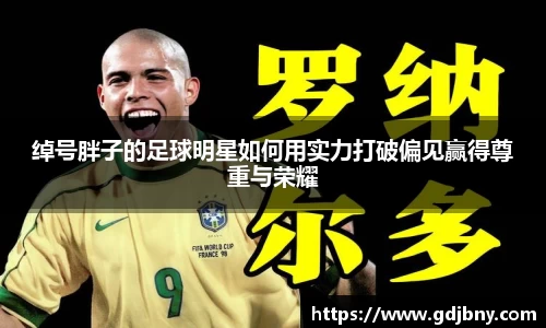 绰号胖子的足球明星如何用实力打破偏见赢得尊重与荣耀