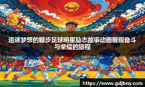 追逐梦想的脚步足球明星励志故事动画展现奋斗与荣耀的旅程