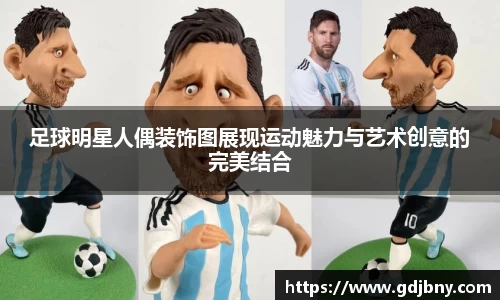 足球明星人偶装饰图展现运动魅力与艺术创意的完美结合