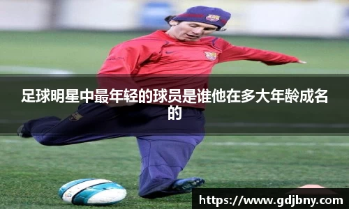 足球明星中最年轻的球员是谁他在多大年龄成名的