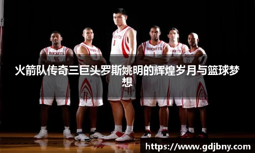 火箭队传奇三巨头罗斯姚明的辉煌岁月与篮球梦想