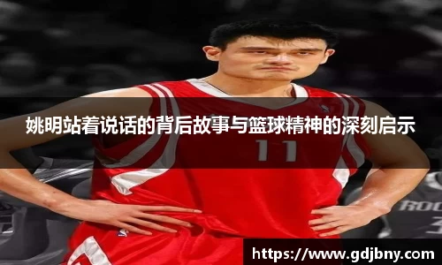 姚明站着说话的背后故事与篮球精神的深刻启示