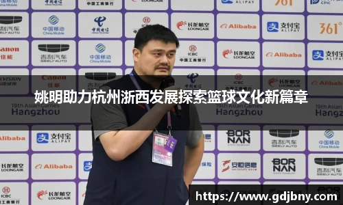 姚明助力杭州浙西发展探索篮球文化新篇章
