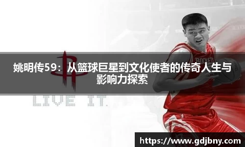 姚明传59：从篮球巨星到文化使者的传奇人生与影响力探索
