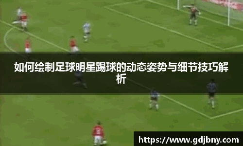 如何绘制足球明星踢球的动态姿势与细节技巧解析