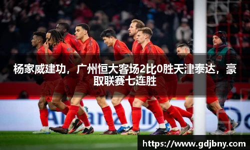 杨家威建功，广州恒大客场2比0胜天津泰达，豪取联赛七连胜