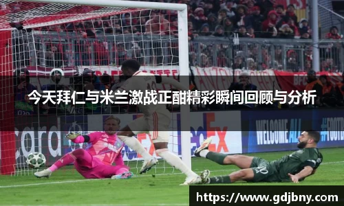 今天拜仁与米兰激战正酣精彩瞬间回顾与分析