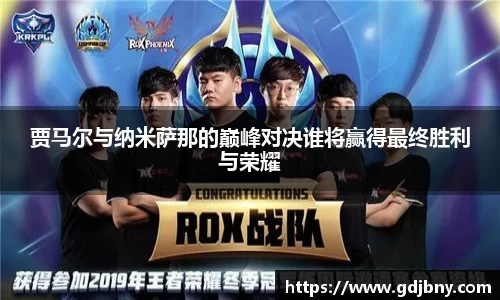贾马尔与纳米萨那的巅峰对决谁将赢得最终胜利与荣耀