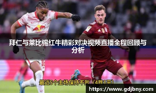 拜仁与莱比锡红牛精彩对决视频直播全程回顾与分析