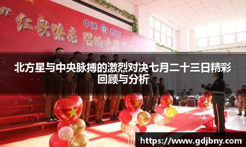 北方星与中央脉搏的激烈对决七月二十三日精彩回顾与分析