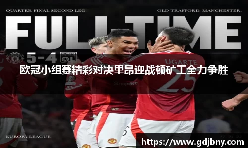欧冠小组赛精彩对决里昂迎战顿矿工全力争胜