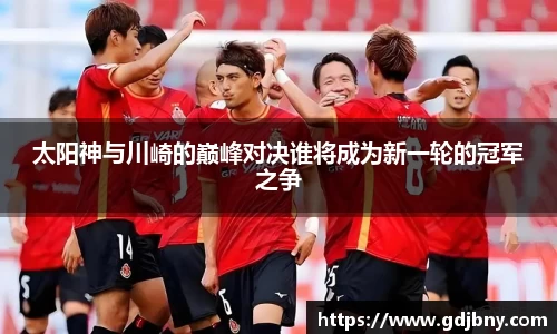 太阳神与川崎的巅峰对决谁将成为新一轮的冠军之争