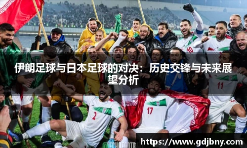 伊朗足球与日本足球的对决：历史交锋与未来展望分析