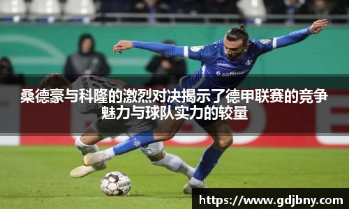 桑德豪与科隆的激烈对决揭示了德甲联赛的竞争魅力与球队实力的较量