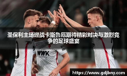 圣保利主场迎战卡斯鲁厄期待精彩对决与激烈竞争的足球盛宴