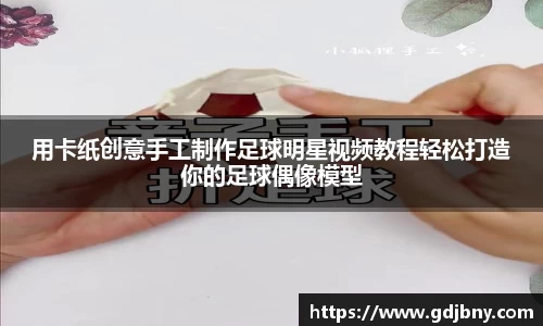 用卡纸创意手工制作足球明星视频教程轻松打造你的足球偶像模型